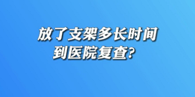 【名醫(yī)面對面之心臟100問】放了支架多長時(shí)間到醫(yī)院復(fù)查？
