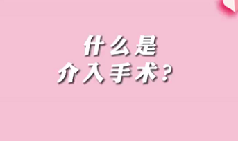 【名醫(yī)面對(duì)面之心臟100問】什么是介入手術(shù)？