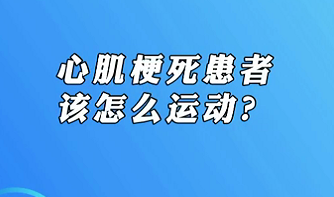 【名醫(yī)面對(duì)面之心臟100問】心肌梗死患者該怎么運(yùn)動(dòng)？