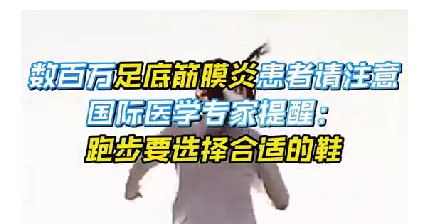 每年新生數(shù)百萬足底筋膜炎患者！國際醫(yī)學專家提醒：跑步要選擇合適的鞋